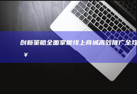 创新策略：全面掌握线上商城高效推广全攻略